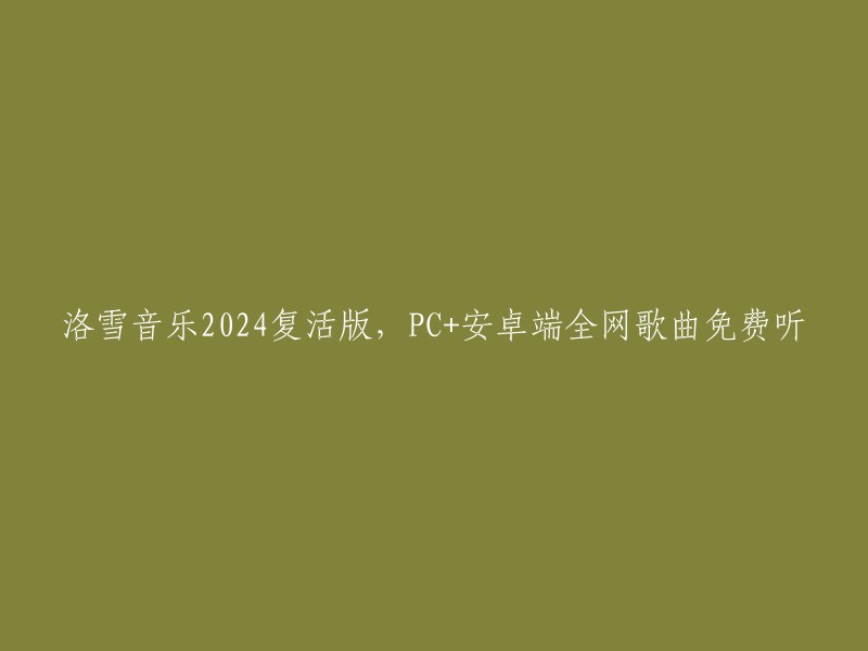 洛雪音乐2024重生版：全网歌曲免费在线收听，支持PC和安卓设备