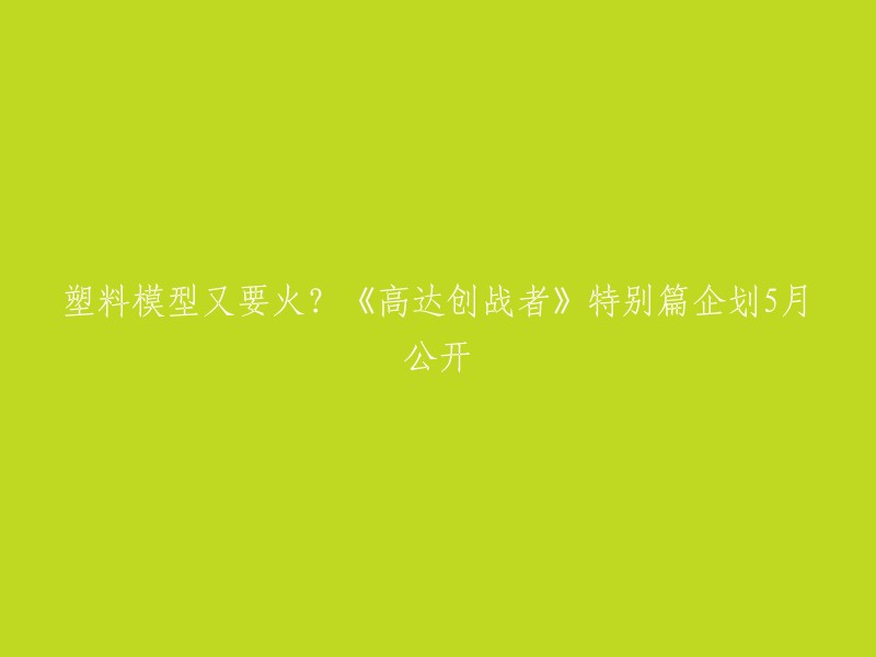 《高达创战者》特别篇企划将在5月公开。