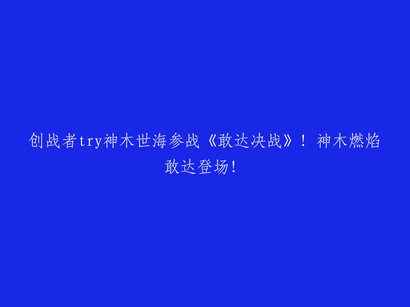 敢达决战：神木世海参战创战者try,燃焰敢达震撼登场！