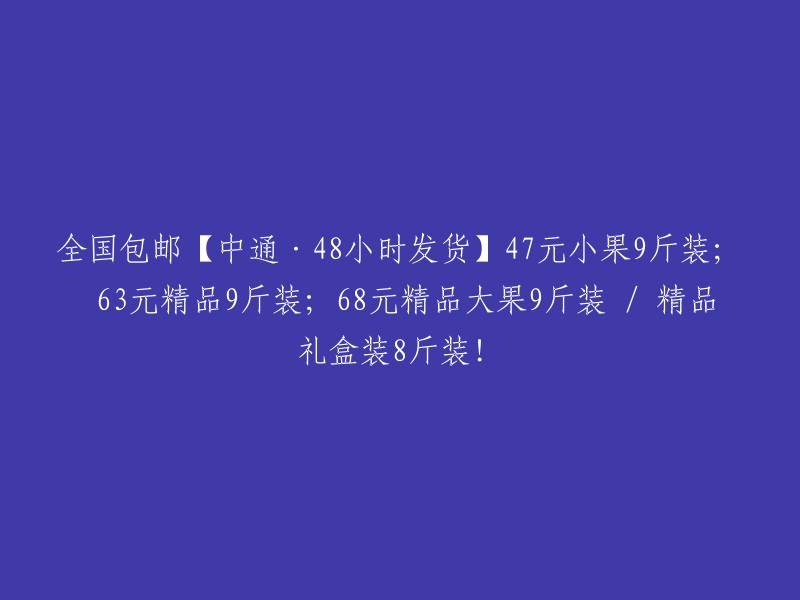 全国包邮！中通快递，48小时发货！小果9斤装仅需47元；精品9斤装特价63元；精品大果9斤装仅售68元。还有精品礼盒装8斤装等您选择！"