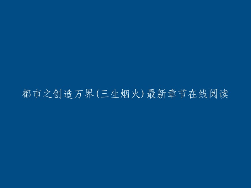 您好，都市之创造万界是一部由三生烟火创作的现代修真类小说，主角是赵阳。您可以在书旗网免费在线阅读该小说的最新章节 。