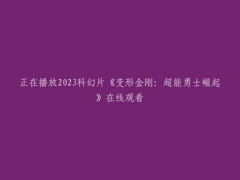 《变形金刚：超能勇士崛起》- 2023年科幻电影在线观看