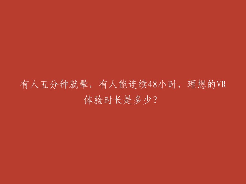 理想的VR体验时长：五分钟内晕厥者与连续48小时不间断的体验者之间的平衡在哪里？