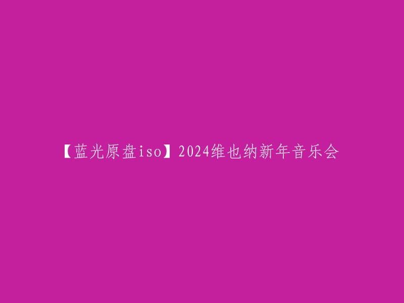 这个标题可以重写为：【2024年维也纳新年音乐会】高清蓝光原盘ISO 。