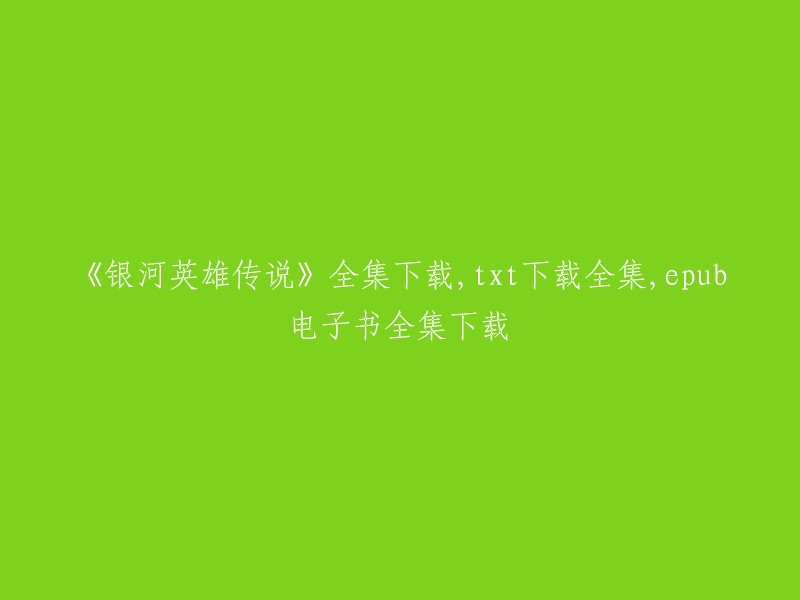 《银河英雄传说》全文免费下载，包括txt和epub格式