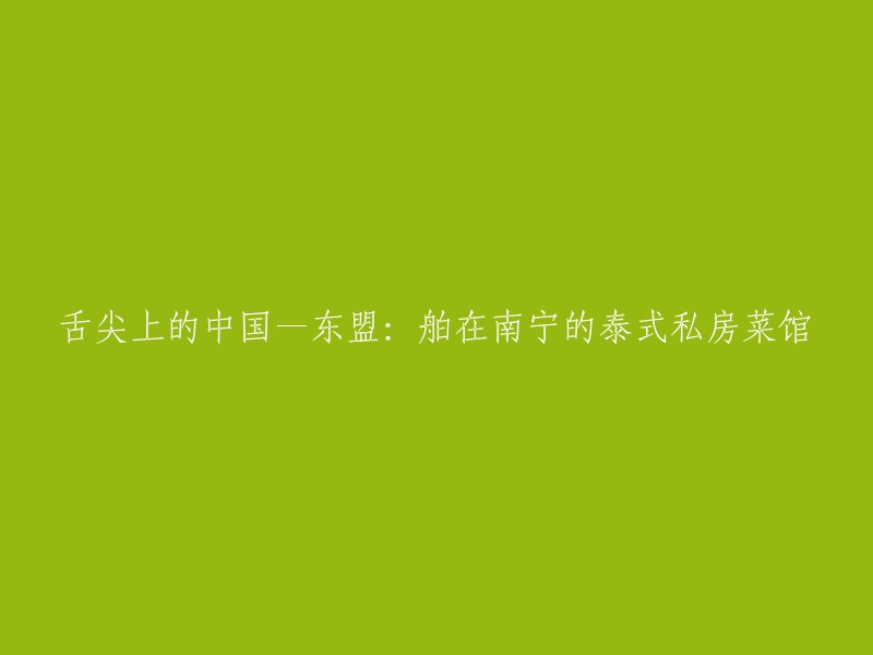 您好，您的标题可以重写为“南宁的泰式私房菜馆：舌尖上的中国—东盟”。这个标题更加简明扼要，突出了菜品的特点和地理位置。  