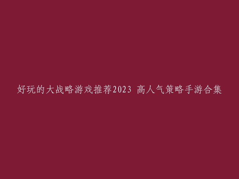 以下是2023年高人气策略手游合集的推荐：

1. 《率土之滨》
2. 《王国保卫战4》
3. 《金铲铲之战》
4. 《三国志战略版》
5. 《战争与文明》