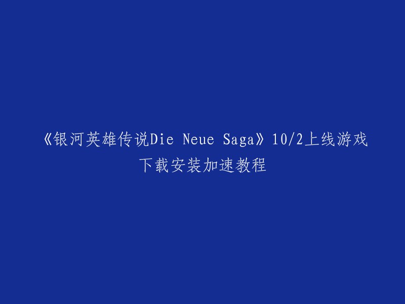 您可以将标题重写为：《银河英雄传说Die Neue Saga》将于10月2日上线。如果您需要下载安装加速教程，我建议您可以在游戏官网或者相关论坛上查找相关信息。