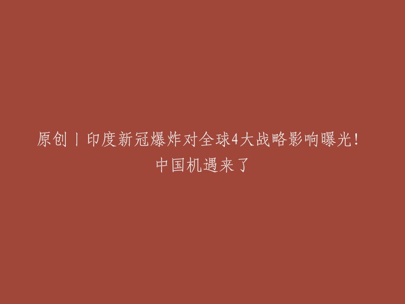 这个标题是原创吗？如果是，我可以帮你重写。这个标题的意思是：印度新冠疫情对全球四大战略产生影响，中国有机会了   。