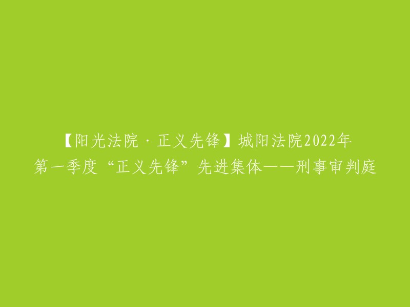 城阳法院刑事审判庭在2022年第一季度被评为“正义先锋”先进集体。这是对该庭工作的肯定，也是对全体工作人员的鼓励。如果您需要更多信息，请告诉我。