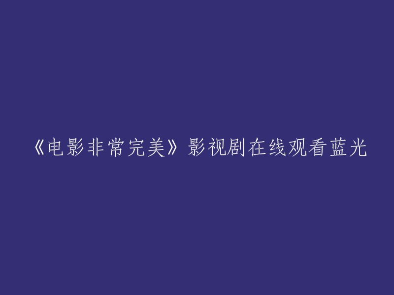 您可以尝试在以下网站观看《电影非常完美》的蓝光版本：飞鱼影视、乐视网。