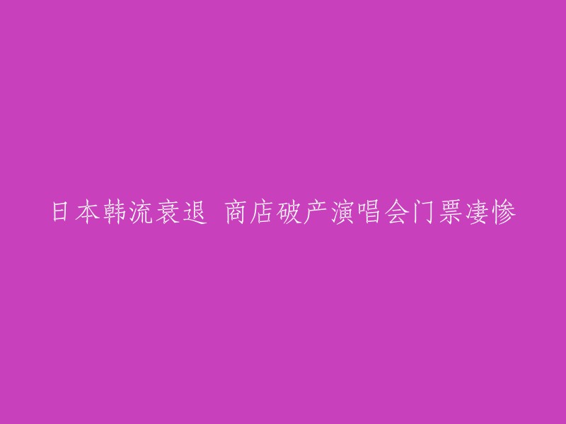 韩国和日本流行文化的衰退导致店铺破产和演唱会门票销售低迷"