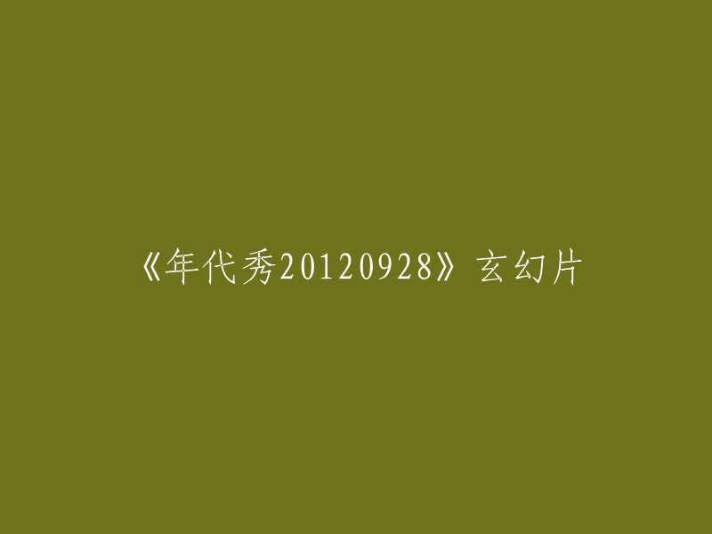 您好，我理解您想要重写标题。以下是一个可能的标题：

《年代秀20120928》玄幻大片