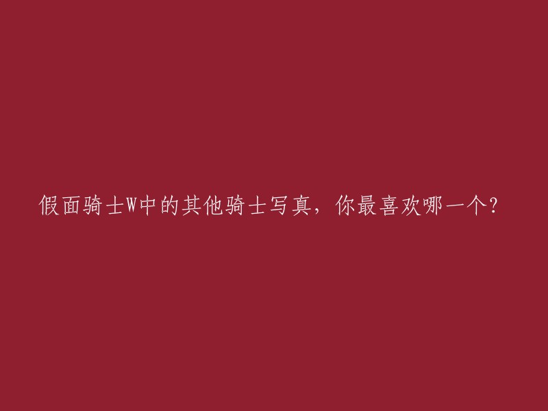 您好！您可以这样重写标题：在《假面骑士W》中，你最喜欢哪一个假面骑士？