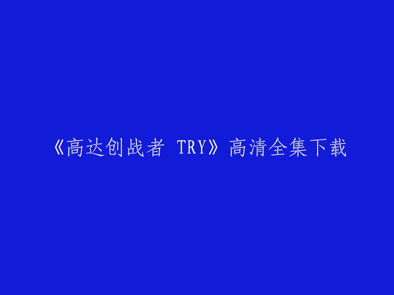 您可以在Bilibili上观看高达创战者 TRY的高清全集。此外，您还可以在腾讯动漫和哔哩哔哩国际版上观看高达创战者 TRY 。