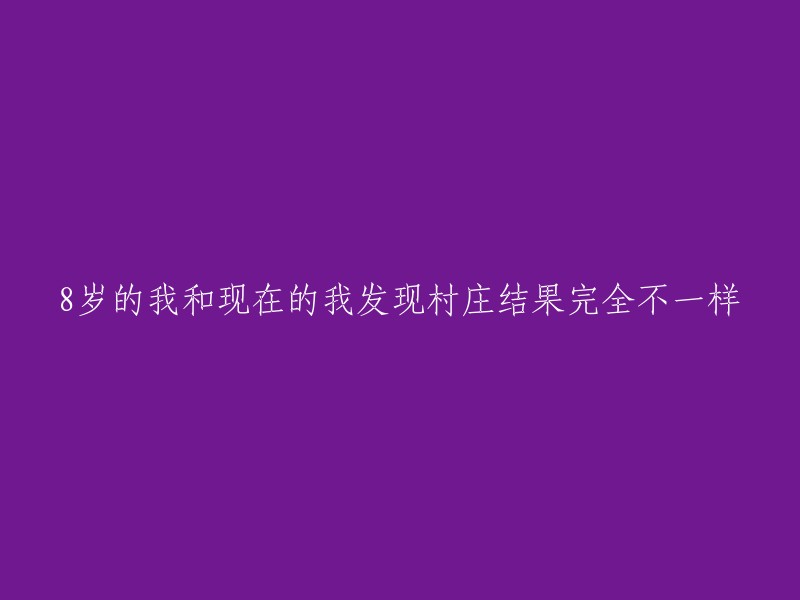 从8岁到如今，我发现村庄已经发生了翻天覆地的变化