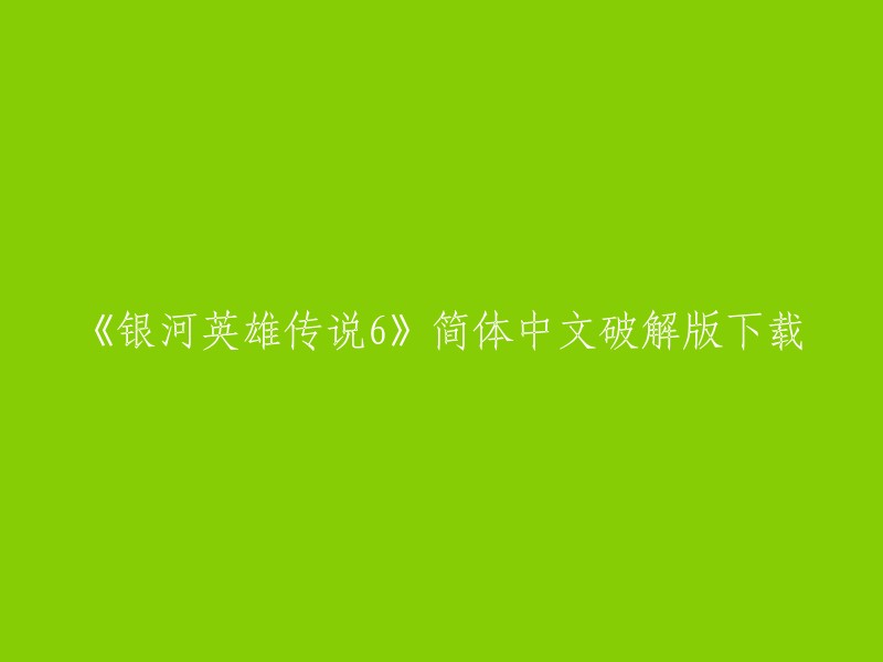 您可以在以下网站下载《银河英雄传说6》简体中文破解版：

- 游民星空
- 3DMGAME论坛
- 游侠网