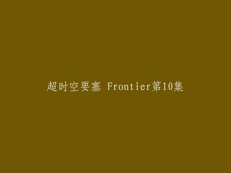 你好，根据我的搜索结果，超时空要塞 Frontier第10集的标题是“暂无”。如果你能提供更多信息，我可以帮你更好地回答你的问题。