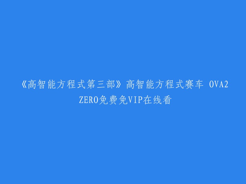 你好，你想要找的标题是《高智能方程式第三部》高智能方程式赛车 OVA2 ZERO免费免VIP在线看。这个标题已经很明确了，但是我不知道你在哪里看到这个标题的。如果你想观看这部动画片，你可以在以下网站上免费观看：

- 茶杯狐TV
- 樱花动漫