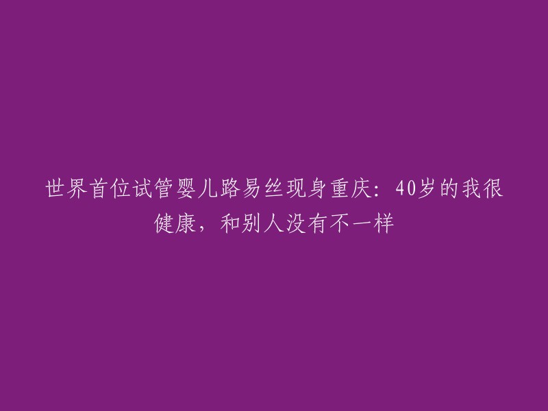 重庆现首位试管婴儿路易丝：40岁我健康如常，与他人无异