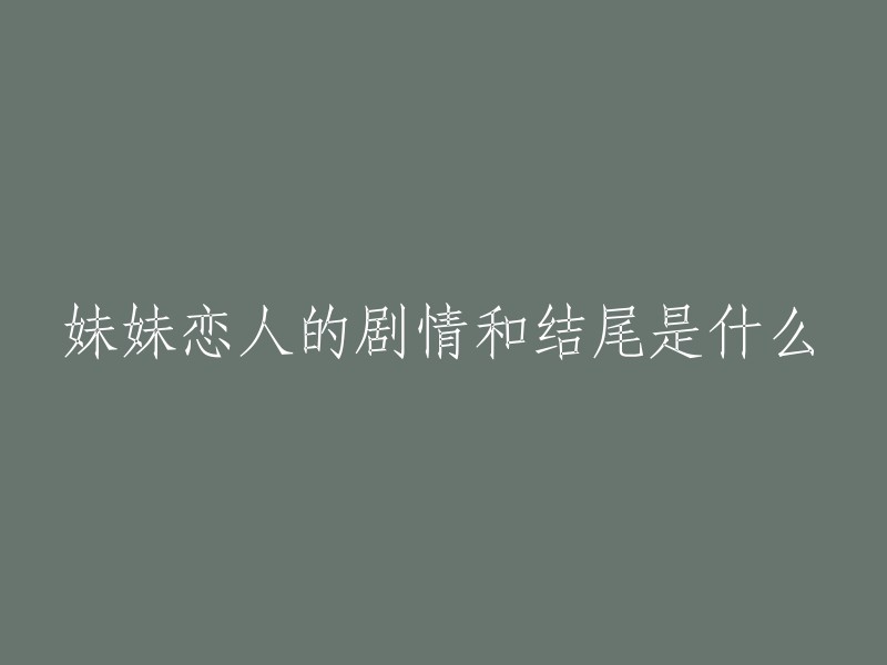 《妹妹恋人》：一段引人入胜的剧情与令人感动的结局"