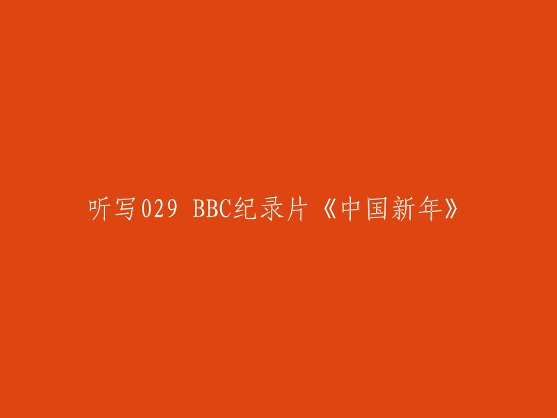 听写029 BBC纪录片《中国新年》——探索中国传统春节的庆祝活动和文化意义"