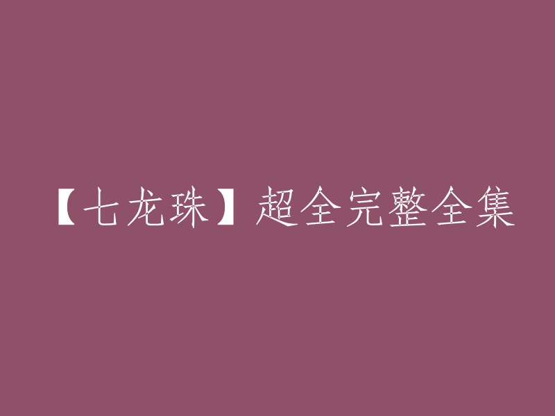 您好！您可以在腾讯视频上观看【七龙珠】超全完整全集，包括了七龙珠、七龙珠Z、龙珠GT、龙珠超以及老剧场版20部和新剧场版。