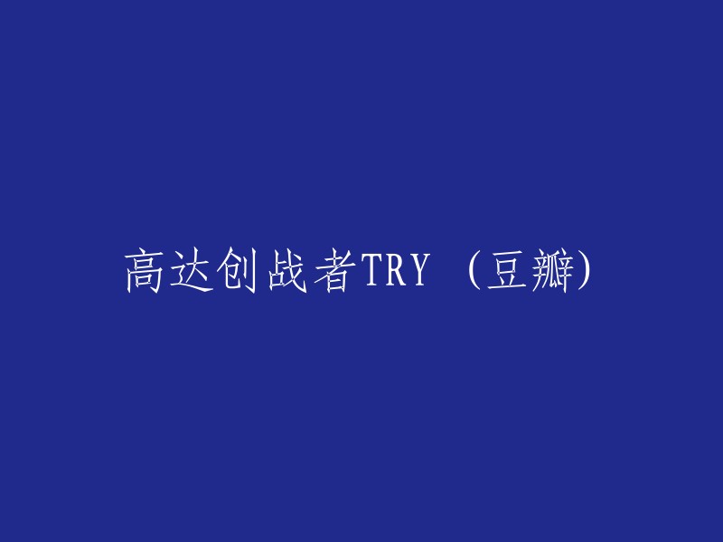 高达创战者TRY (豆瓣)" 的重写可能是 "高达创战者TRY在豆瓣上的评价"。