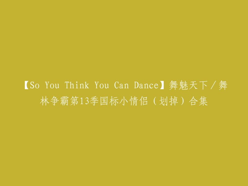 您可以将标题重写为：【So You Think You Can Dance】舞魅天下/舞林争霸第13季国标小情侣合集。