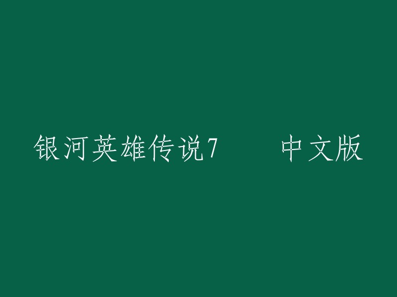 好的，我可以帮你重写标题。这个标题是“银河英雄传说7 中文版”，我建议将其改为“银河英雄传说7 中文版”。这样更符合规范和常见的说法。