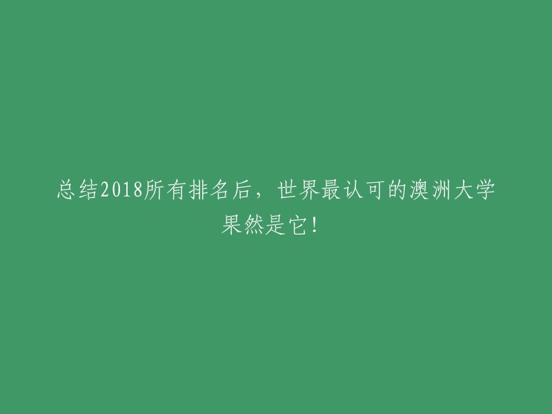 根据2018年全球排名总结，世界最受认可的澳洲大学果然是它！