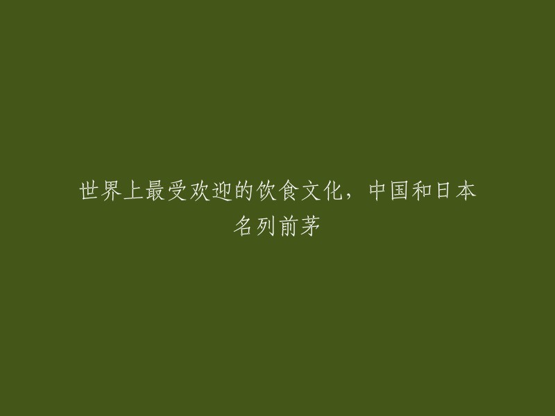 中国和日本的饮食文化成为全球最受欢迎的美食之旅