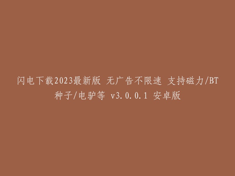 重写后的标题：
闪电下载2023最新版，无广告，不限速，支持磁力/BT种子/电驴等，v3.0.0.1 安卓版