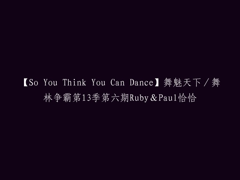 您好，您想要重写的标题是【So You Think You Can Dance】舞魅天下/舞林争霸第13季第六期Ruby&Paul恰恰。这个标题看起来已经很清晰了，不过如果您想要更多的信息，可以告诉我您想知道什么，我会尽力回答您的问题。