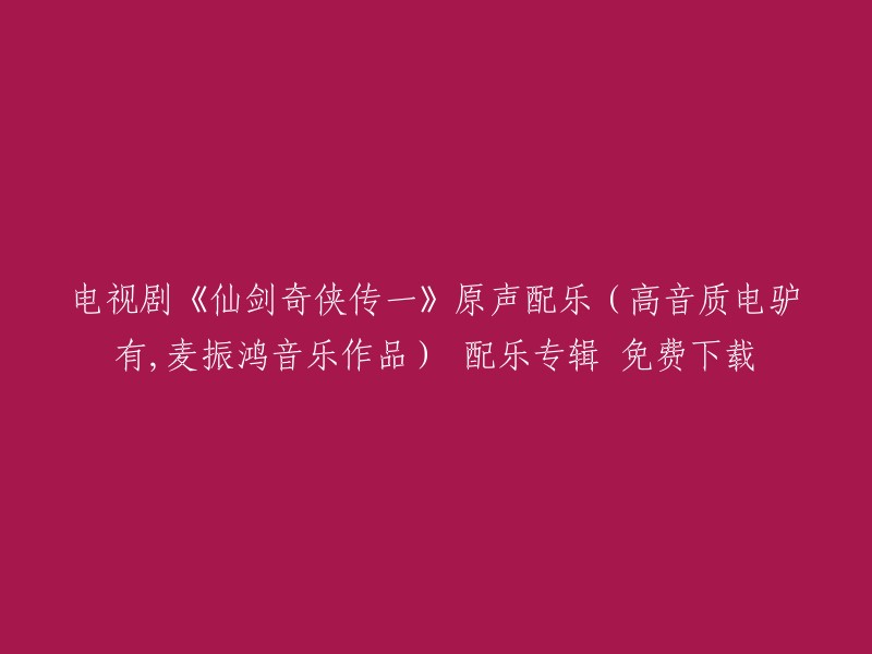 电视剧《仙剑奇侠传一》原声配乐(高音质电驴有，麦振鸿音乐作品) 配乐专辑 免费下载。你可以在爱给网上免费下载这个专辑。此外，豆瓣音乐上也有这个电视剧的原声配乐专辑。