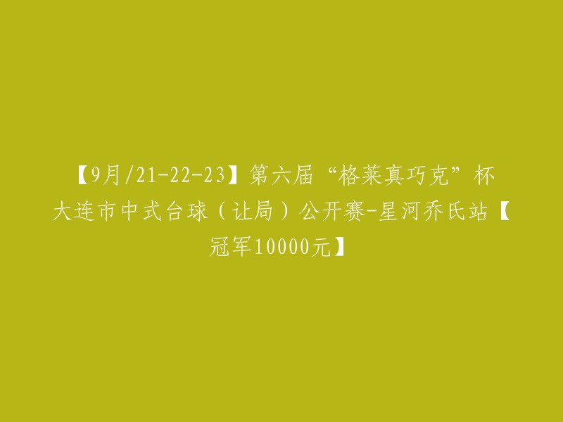 【9月21-23日】第六届“格莱真巧克”杯大连市中式台球让局公开赛星河乔氏站【冠军奖金10000元】