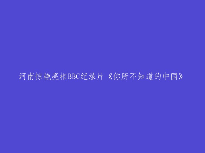 河南：中国秘境的惊人展示，BBC纪录片《你所不知道的中国》"