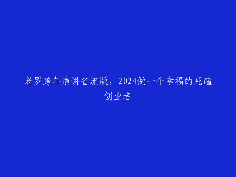 老罗2024年跨年演讲：幸福死磕创业者的未来展望