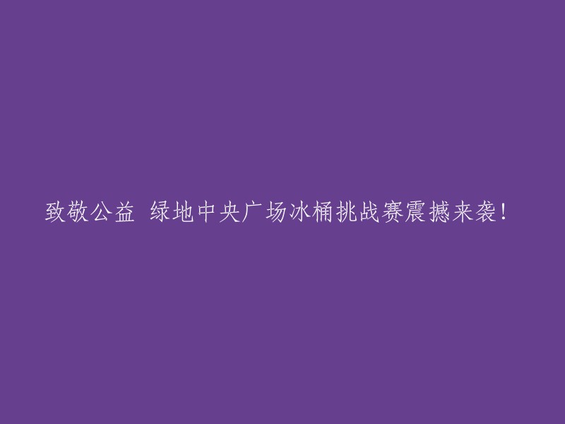 激情四溢！绿地中央广场冰桶挑战赛隆重启幕，向公益精神致敬！