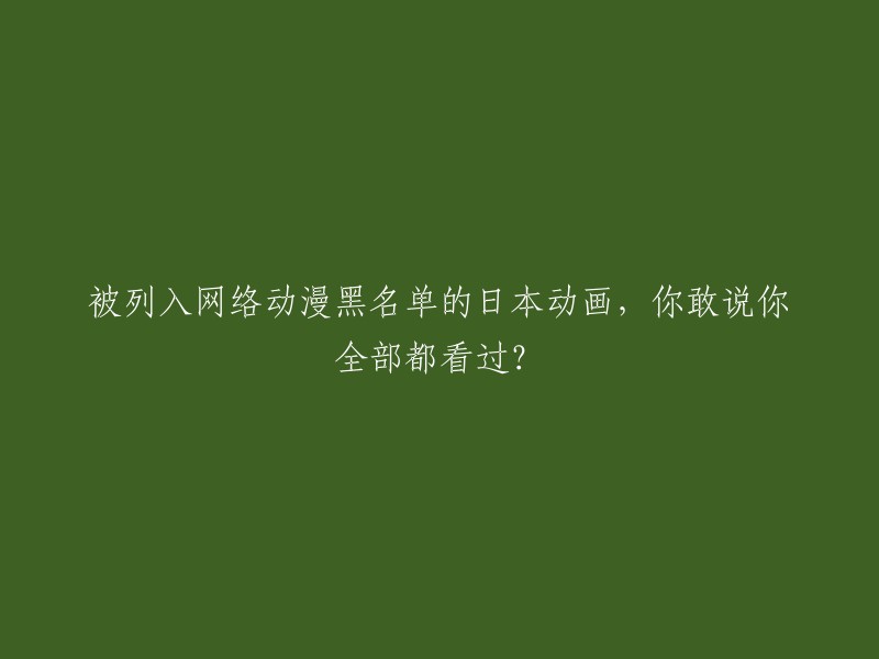 你是否已经观看了所有被列入网络动漫黑名单的日本动画？