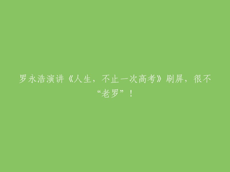 罗永浩的《人生，不止一次高考》演讲引发热议，打破了‘老罗’形象！"