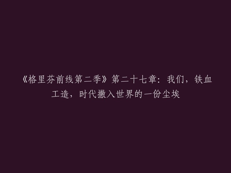 《格里芬前线》第二季第27章：我们是铁血工造，是时代撒入世界的一份尘埃