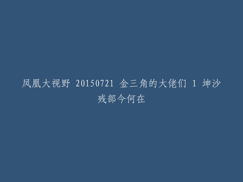 这个标题是关于金三角的大佬们，第1集《坤沙残部今何在》 。