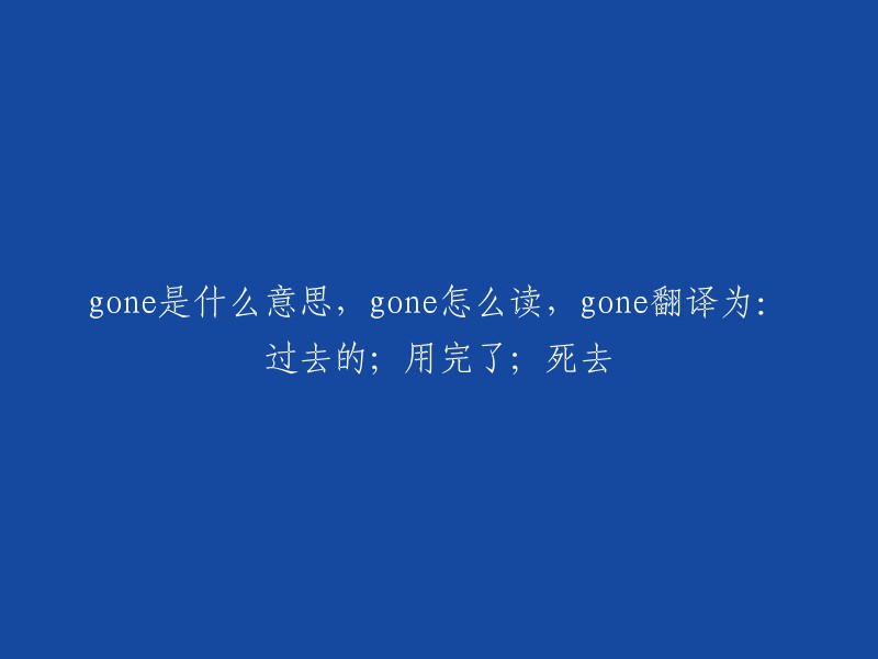 Gone的含义，读音以及翻译解释：过去的；用完了；去世"