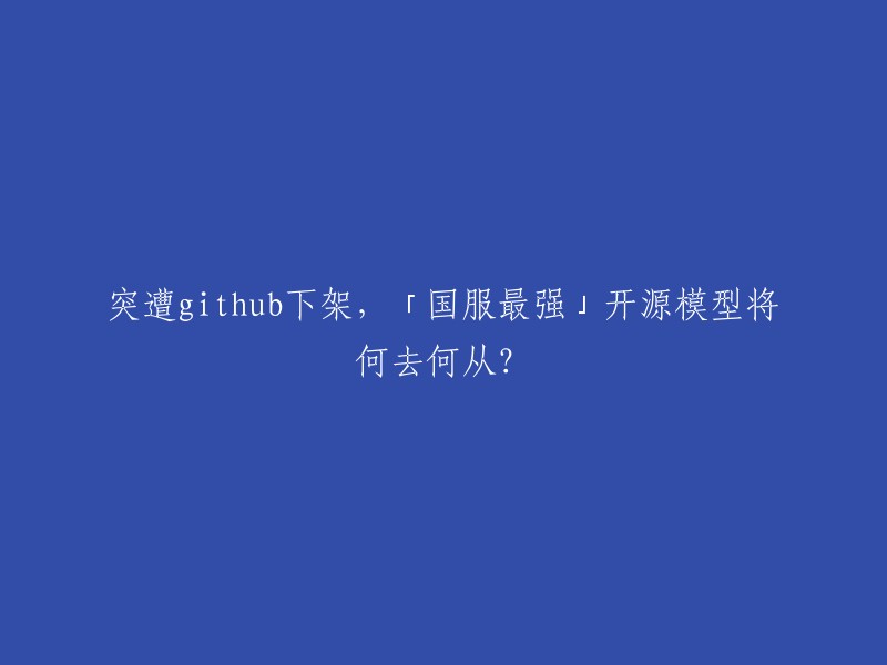 国服最强"开源模型遭GitHub下架，未来去向何在？