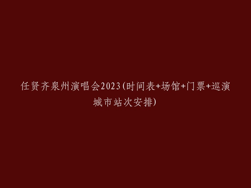 023年任贤齐泉州演唱会时间表、场馆、门票及巡演城市站次安排