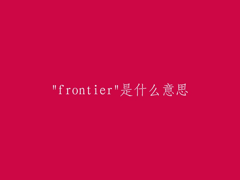 Frontier"的中文意思是“边疆”或“前沿”。