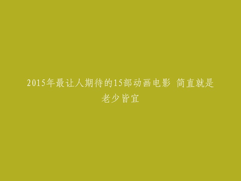 015年有很多值得期待的动画电影，以下是一些最受欢迎的电影： 

1. 《疯狂马戏团》
2. 《头脑大作战》(Inside Out)
3. 《十万个冷笑话》
4. 《小黄人》(Minions)
5. 《爱宠大机密》
6. 《寻梦环游记》
7. 《海洋奇缘》
8. 《怪兽电力公司》
9. 《超能陆战队》
10. 《功夫熊猫3》