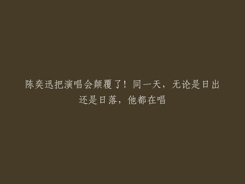 陈奕迅演唱会的壮举：一天24小时不间断演唱，震撼呈现日出日落两场盛宴！