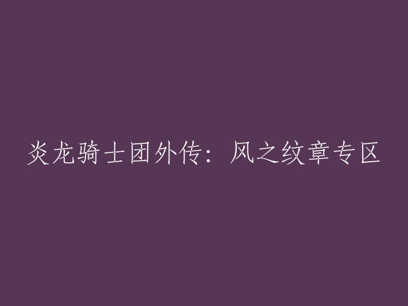 炎龙骑士团：风之纹章扩展剧情与角色深度解析"